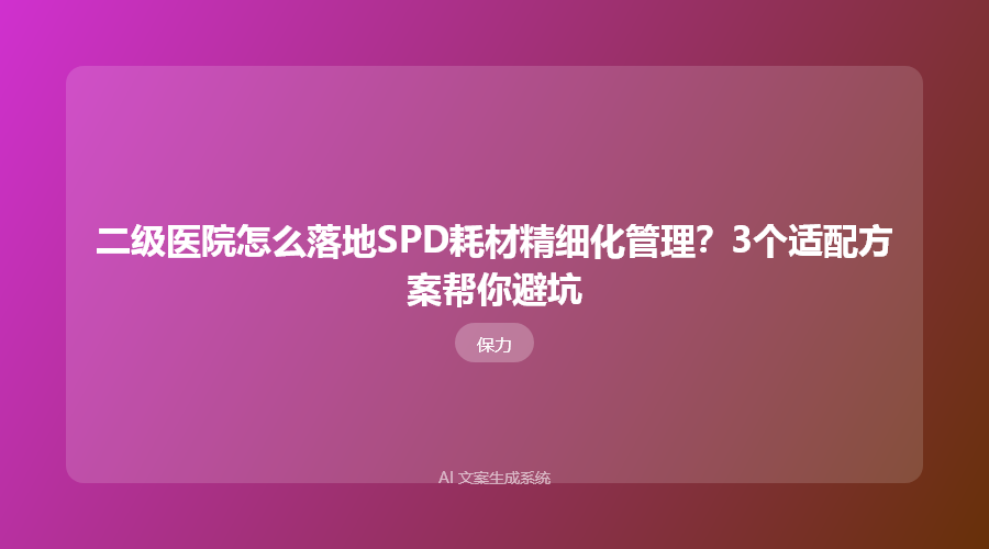 二级医院怎么落地SPD耗材精细化管理?3个适配方案帮你避坑